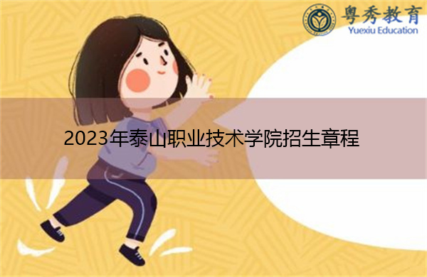 2023年泰山职业技术学院招生章程 2023年泰山职业技术学院招生章程