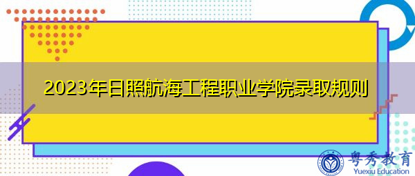 2023年日照航海工程职业学院录取规则