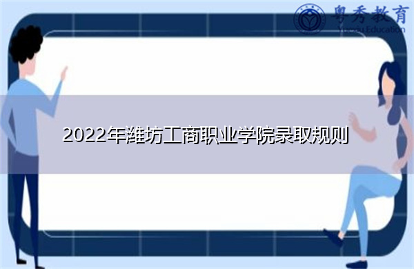 2022年潍坊工商职业学院录取规则