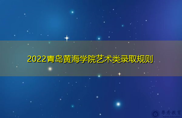 2022青岛黄海学院艺术类录取规则