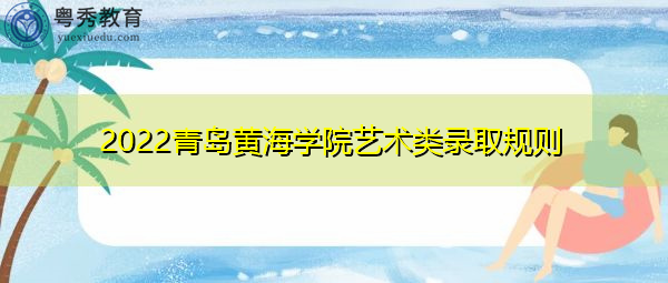 2022青岛黄海学院艺术类录取规则