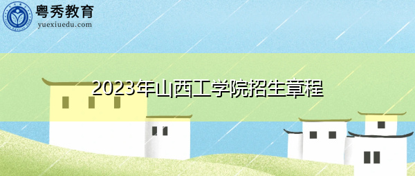 2023年山西工学院招生章程