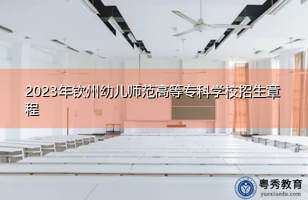 2023年钦州幼儿师范高等专科学校招生章程 2023年钦州幼儿师范高等专科学校招生章程