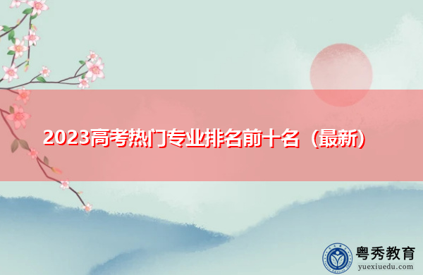 2023高考热门专业排名前十名(最新) 2023高考热门专业排名前十名(最新)