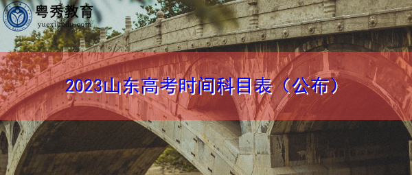 2023山东高考时间科目表（公布）