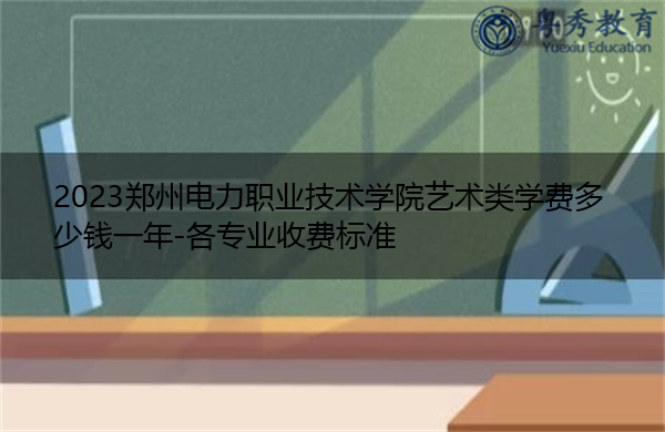 2023郑州电力职业技术学院艺术类学费多少钱一年-各专业收费标准