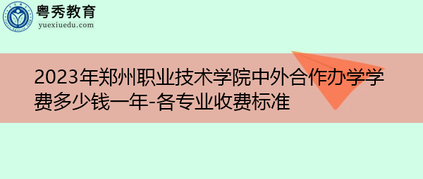 2023年郑州职业技术学院中外合作办学学费多少钱一年-各专业收费标准 2023年郑州职业技术学院中外合作办学学费多少钱一年-各专业收费标准