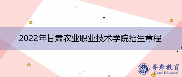 2022年甘肃农业职业技术学院招生章程 2022年甘肃农业职业技术学院招生章程