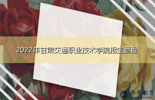 2022年甘肃交通职业技术学院招生章程 2022年甘肃交通职业技术学院招生章程