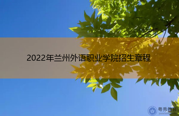 2022年兰州外语职业学院招生章程 2022年兰州外语职业学院招生章程