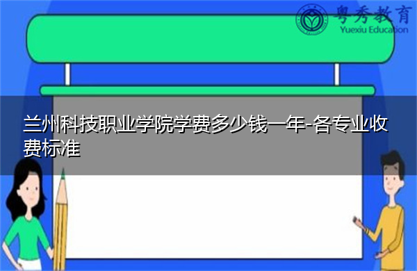 兰州科技职业学院学费多少钱一年-各专业收费标准 兰州科技职业学院学费多少钱一年-各专业收费标准