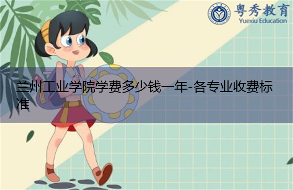 兰州工业学院学费多少钱一年-各专业收费标准 兰州工业学院学费多少钱一年-各专业收费标准