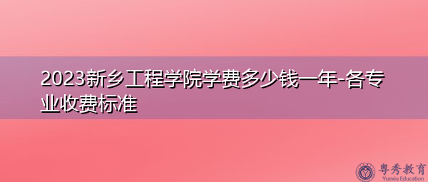 2023新乡工程学院学费多少钱一年-各专业收费标准