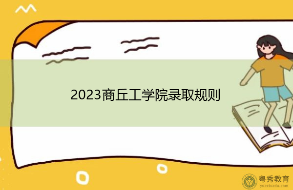 2023商丘工学院录取规则 2023商丘工学院录取规则