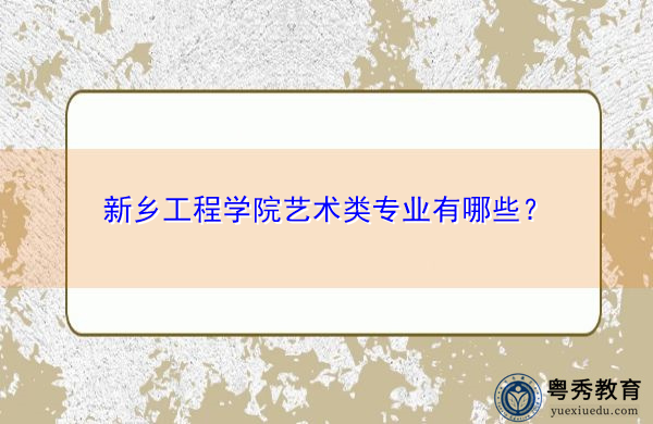 新乡工程学院艺术类专业有哪些？