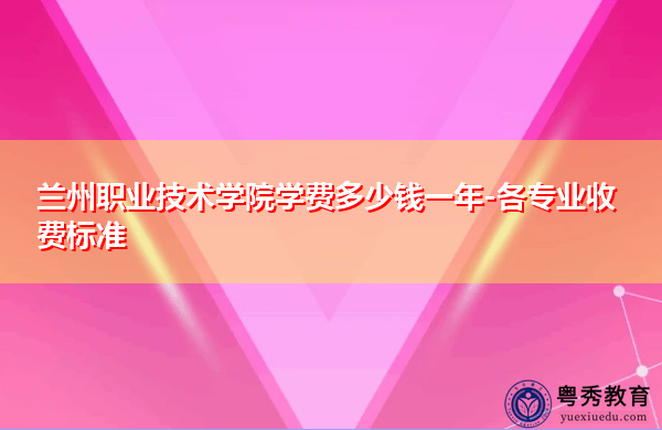 兰州职业技术学院学费多少钱一年-各专业收费标准 兰州职业技术学院学费多少钱一年-各专业收费标准