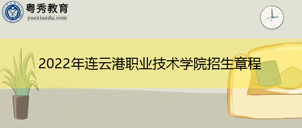 2022年连云港职业技术学院招生章程 2022年连云港职业技术学院招生章程