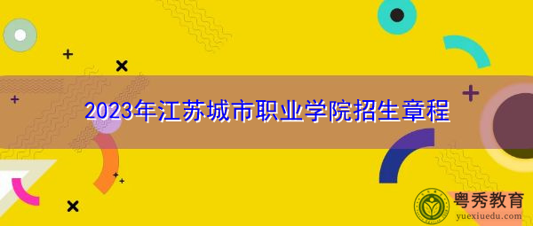 2023年江苏城市职业学院招生章程 2023年江苏城市职业学院招生章程
