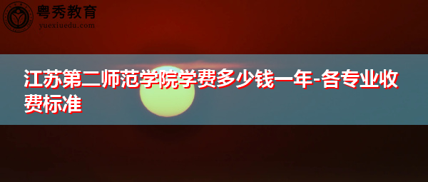 江苏第二师范学院学费多少钱一年-各专业收费标准