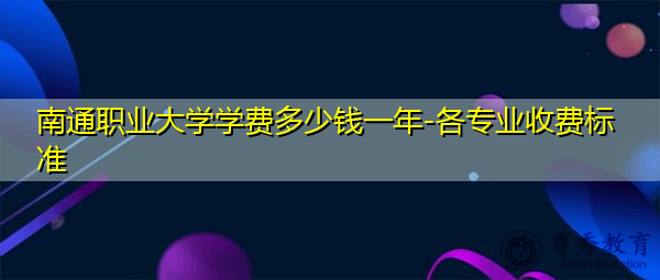 南通职业大学学费多少钱一年-各专业收费标准