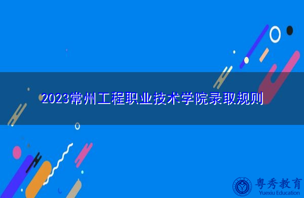 2023常州工程职业技术学院录取规则 2023常州工程职业技术学院录取规则