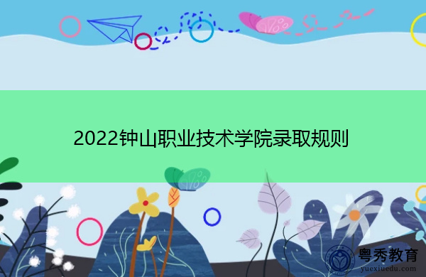 2022钟山职业技术学院录取规则 2022钟山职业技术学院录取规则