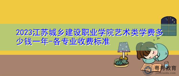 2023江苏城乡建设职业学院艺术类学费多少钱一年-各专业收费标准