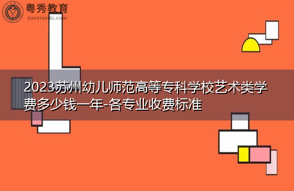 2023苏州幼儿师范高等专科学校艺术类学费多少钱一年-各专业收费标准 2023苏州幼儿师范高等专科学校艺术类学费多少钱一年-各专业收费标准