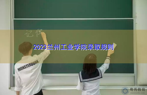 2023兰州工业学院录取规则