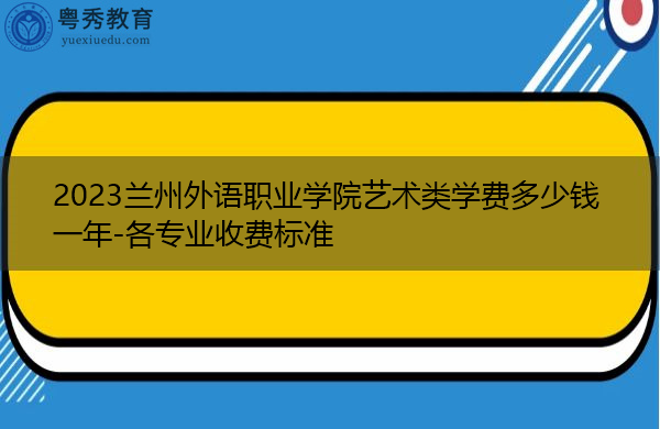 2023兰州外语职业学院艺术类学费多少钱一年-各专业收费标准 2023兰州外语职业学院艺术类学费多少钱一年-各专业收费标准