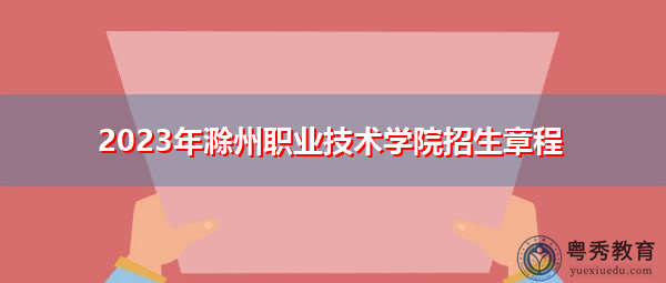 2023年滁州职业技术学院招生章程 2023年滁州职业技术学院招生章程