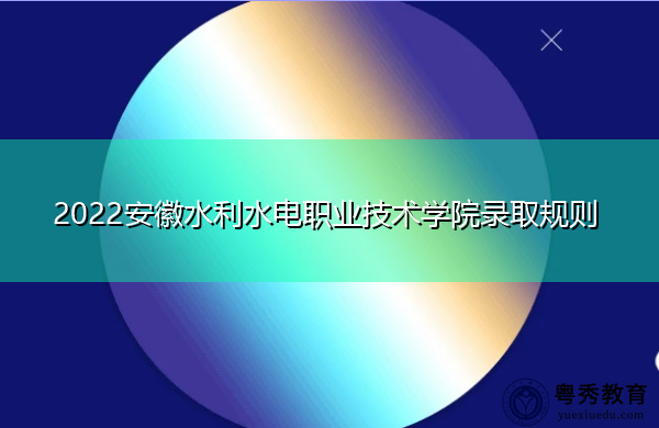 2022安徽水利水电职业技术学院录取规则