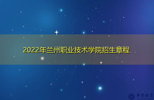 2022年兰州职业技术学院招生章程