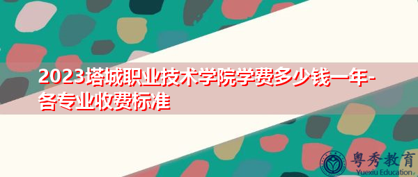 2023塔城职业技术学院学费多少钱一年-各专业收费标准
