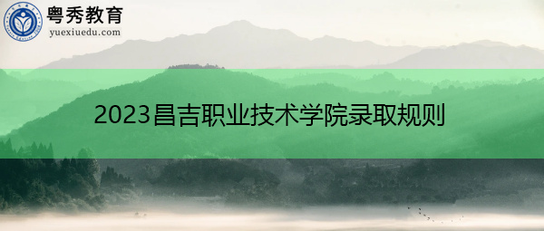2023昌吉职业技术学院录取规则
