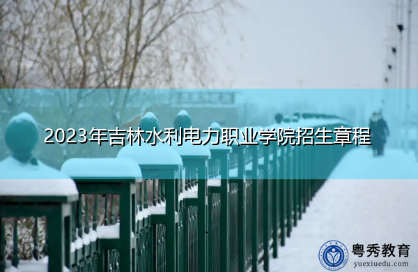2023年吉林水利电力职业学院招生章程