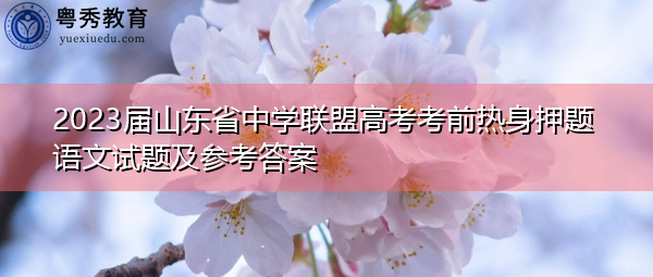 2023届山东省中学联盟高考考前热身押题语文试题及参考答案