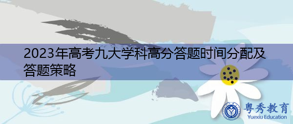 2023年高考九大学科高分答题时间分配及答题策略 2023年高考九大学科高分答题时间分配及答题策略