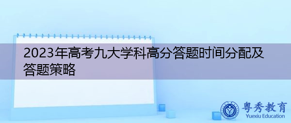 2023年高考九大学科高分答题时间分配及答题策略 2023年高考九大学科高分答题时间分配及答题策略