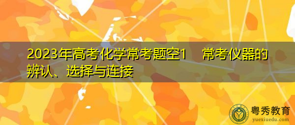 2023年高考化学常考题空1　常考仪器的辨认、选择与连接