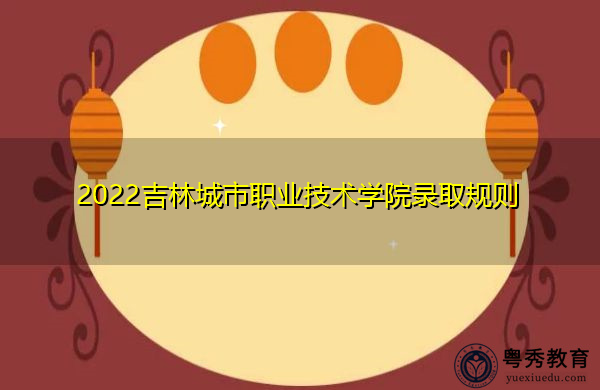 2022吉林城市职业技术学院录取规则