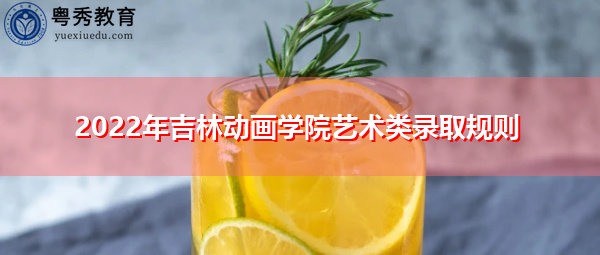 2022年吉林动画学院艺术类录取规则