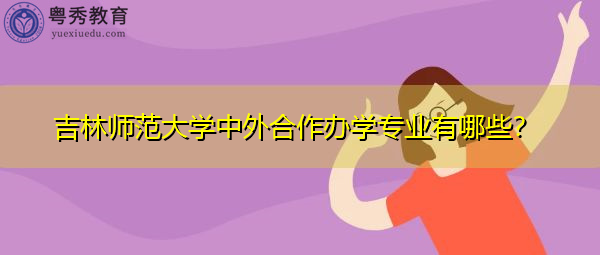 吉林师范大学中外合作办学专业有哪些？