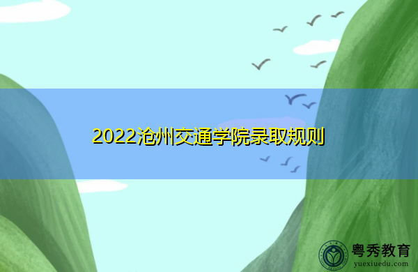 2022沧州交通学院录取规则 2022沧州交通学院录取规则
