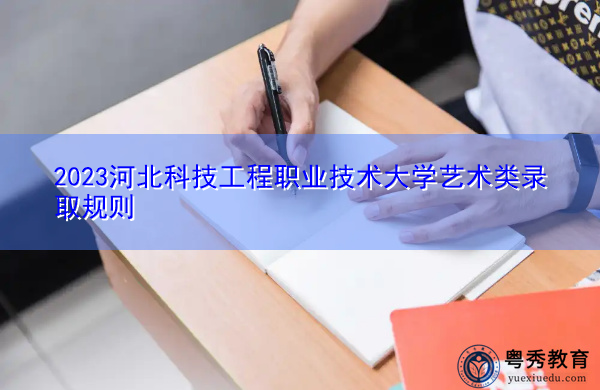 2023河北科技工程职业技术大学艺术类录取规则 2023河北科技工程职业技术大学艺术类录取规则