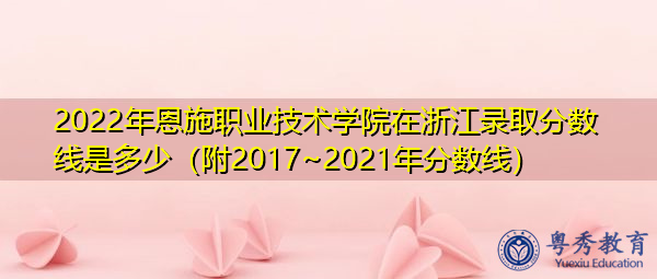 2022年恩施职业技术学院在浙江录取分数线是多少（附2017~2021年分数线）