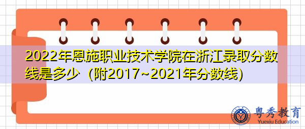 2022年恩施职业技术学院在浙江录取分数线是多少（附2017~2021年分数线）