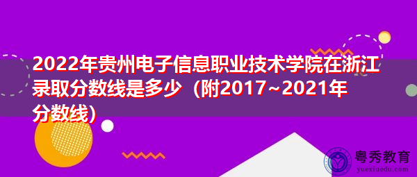 2022年贵州电子信息职业技术学院在浙江录取分数线是多少(附2017~2021年分数线) 2022年贵州电子信息职业技术学院在浙江录取分数线是多少(附2017~2021年分数线)