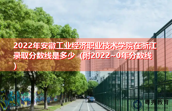 2022年安徽工业经济职业技术学院在浙江录取分数线是多少(附2022~0年分数线) 2022年安徽工业经济职业技术学院在浙江录取分数线是多少(附2022~0年分数线)