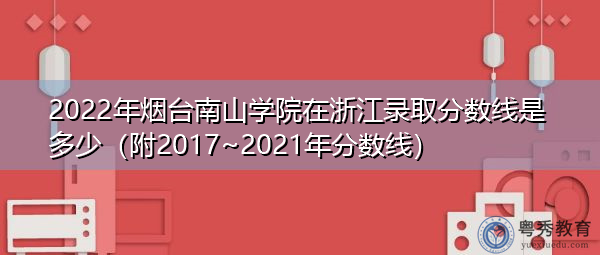 2022年烟台南山学院在浙江录取分数线是多少(附2017~2021年分数线) 2022年烟台南山学院在浙江录取分数线是多少(附2017~2021年分数线)